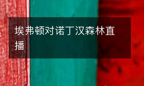 埃弗顿对诺丁汉森林直播